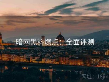 暗网黑料爆点：全面评测