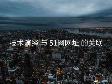 技术演绎 与 51网网址 的关联