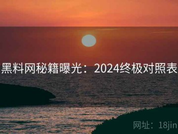 黑料网秘籍曝光：2024终极对照表