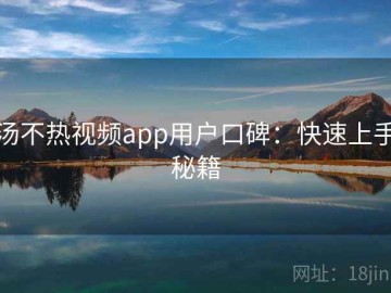 汤不热视频app用户口碑：快速上手秘籍