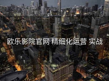 欧乐影院官网 精细化运营 实战