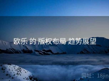 欧乐 的 版权布局 趋势展望