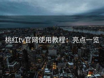 桃红tv官网使用教程：亮点一览