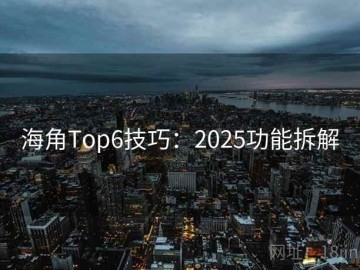 海角Top6技巧：2025功能拆解