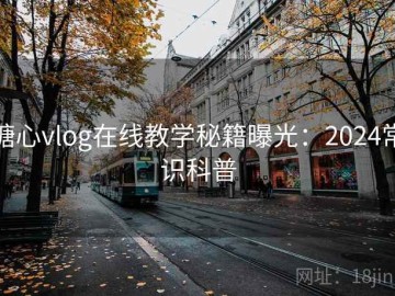 糖心vlog在线教学秘籍曝光：2024常识科普