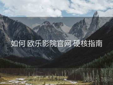 如何 欧乐影院官网 硬核指南