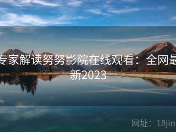 专家解读努努影院在线观看：全网最新2023