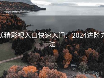 妖精影视入口快速入门：2024进阶方法