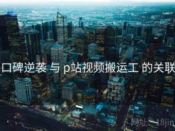 口碑逆袭 与 p站视频搬运工 的关联