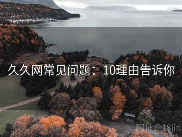 久久网常见问题：10理由告诉你