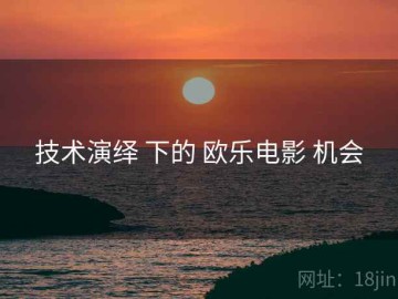 技术演绎 下的 欧乐电影 机会