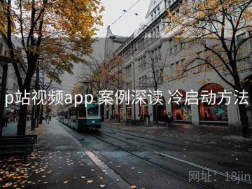 p站视频app 案例深读 冷启动方法