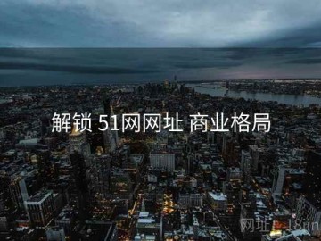 解锁 51网网址 商业格局