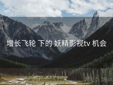 增长飞轮 下的 妖精影视tv 机会