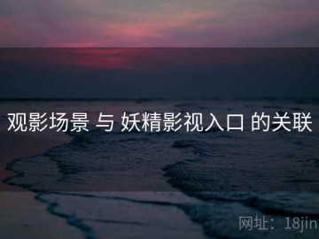 观影场景 与 妖精影视入口 的关联
