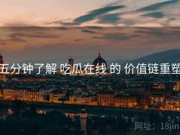 五分钟了解 吃瓜在线 的 价值链重塑