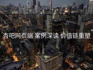 杏吧网页端 案例深读 价值链重塑