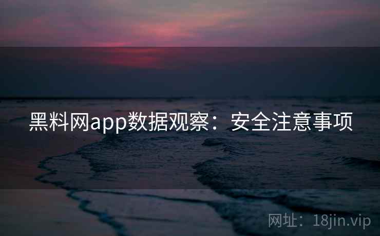 黑料网app数据观察：安全注意事项