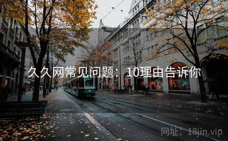 久久网常见问题：10理由告诉你