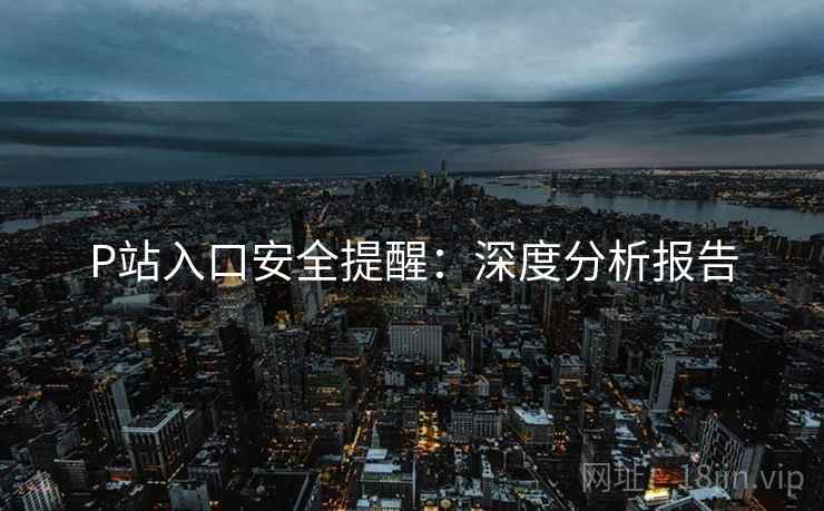 P站入口安全提醒：深度分析报告