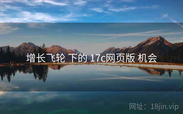 增长飞轮 下的 17c网页版 机会