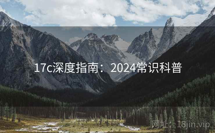 17c深度指南：2024常识科普