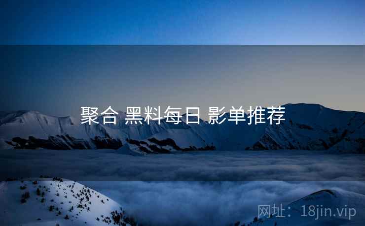 聚合 黑料每日 影单推荐