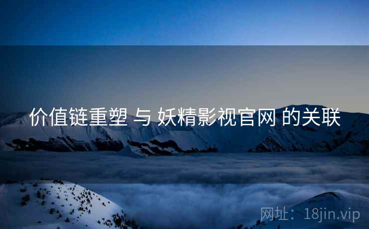 价值链重塑 与 妖精影视官网 的关联