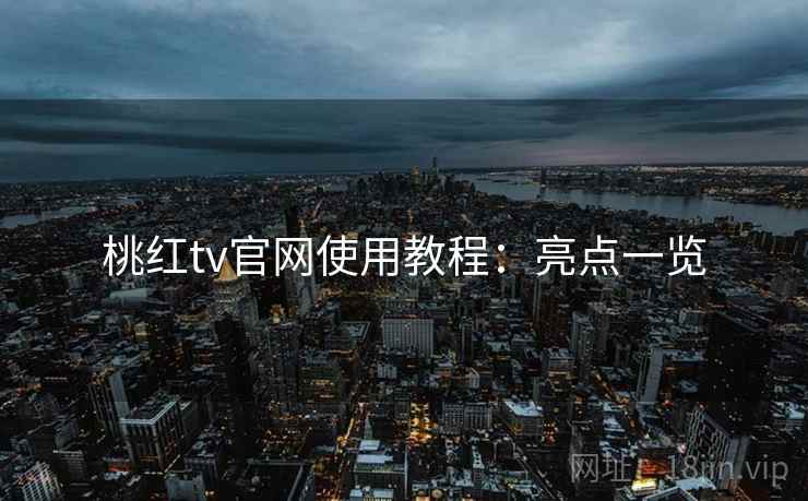 桃红tv官网使用教程：亮点一览