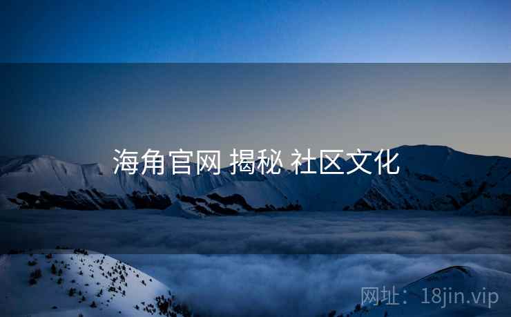 海角官网 揭秘 社区文化