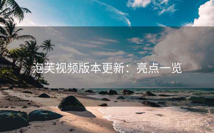 泡芙视频版本更新：亮点一览