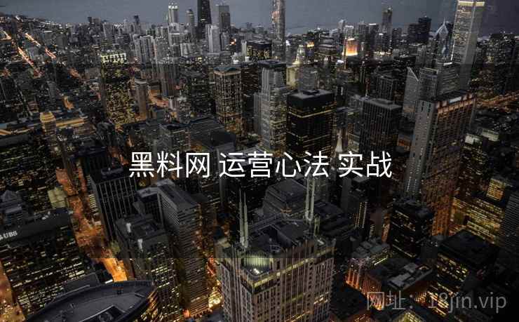黑料网 运营心法 实战