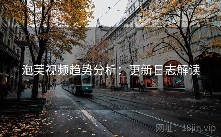 泡芙视频趋势分析：更新日志解读
