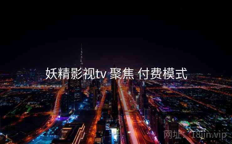 妖精影视tv 聚焦 付费模式