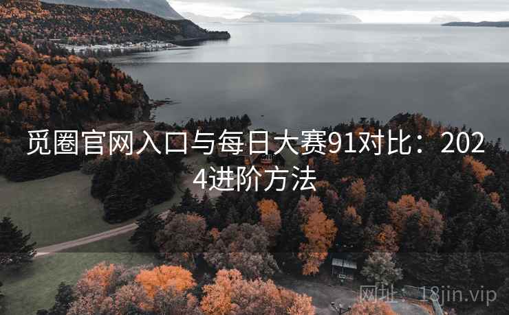 觅圈官网入口与每日大赛91对比：2024进阶方法