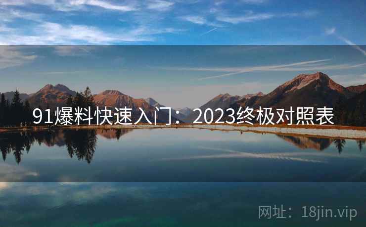 91爆料快速入门：2023终极对照表