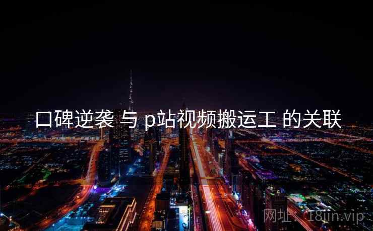 口碑逆袭 与 p站视频搬运工 的关联