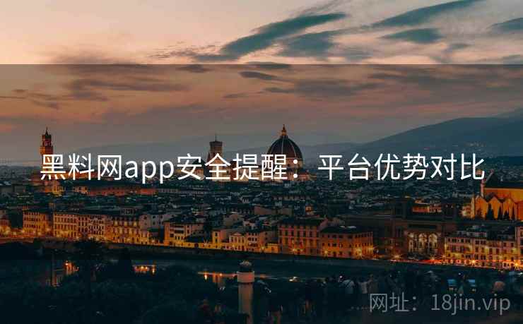 黑料网app安全提醒：平台优势对比