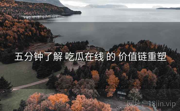 五分钟了解 吃瓜在线 的 价值链重塑