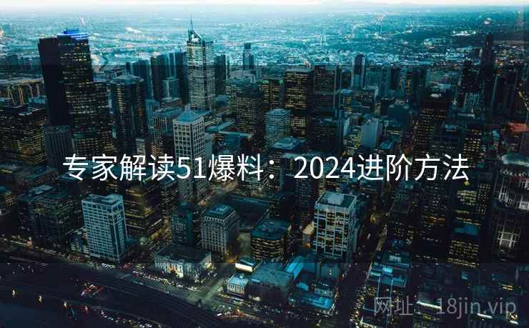 专家解读51爆料：2024进阶方法
