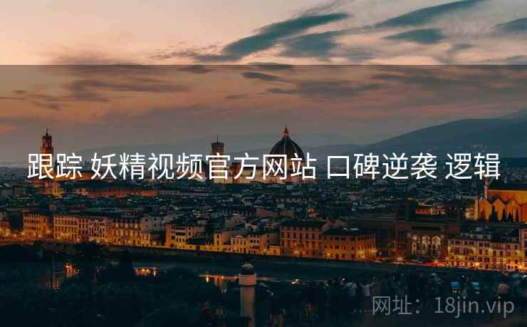 跟踪 妖精视频官方网站 口碑逆袭 逻辑