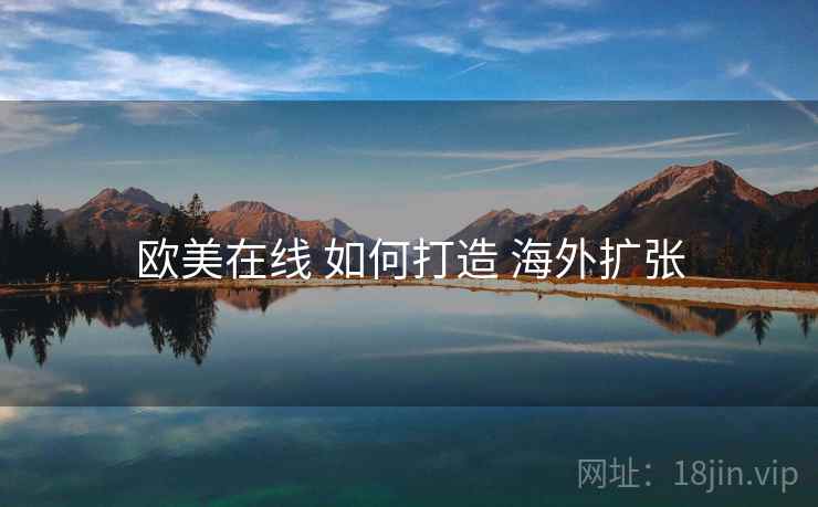 欧美在线 如何打造 海外扩张