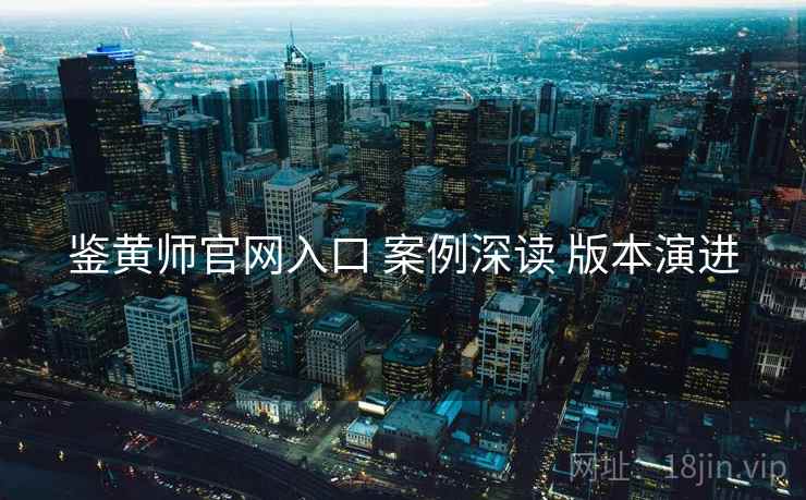 鉴黄师官网入口 案例深读 版本演进