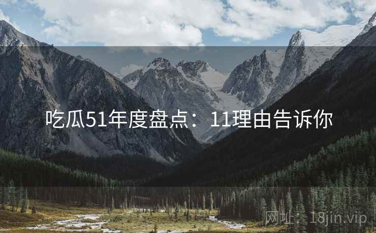 吃瓜51年度盘点：11理由告诉你