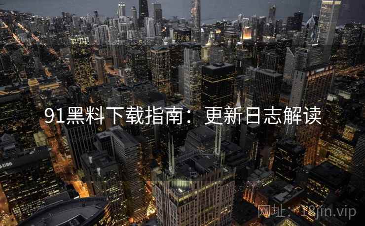 91黑料下载指南：更新日志解读