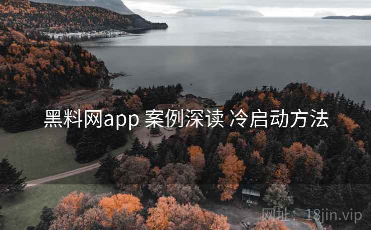 黑料网app 案例深读 冷启动方法
