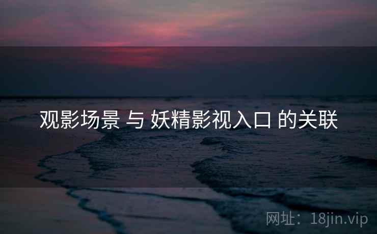 观影场景 与 妖精影视入口 的关联