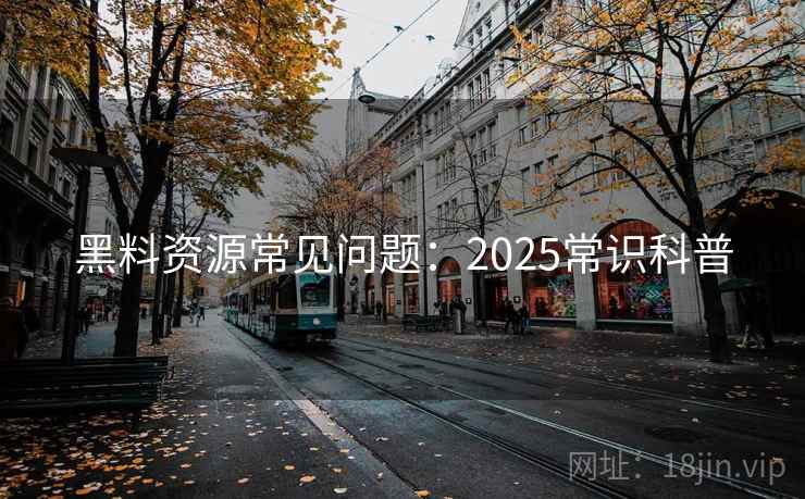 黑料资源常见问题：2025常识科普